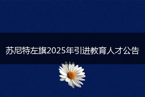 苏尼特左旗2025年引进教育人才公告