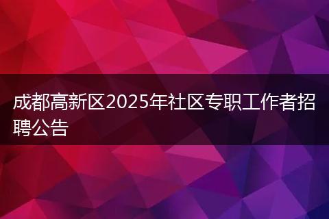 成都高新区2025年社区专职工作者招聘公告