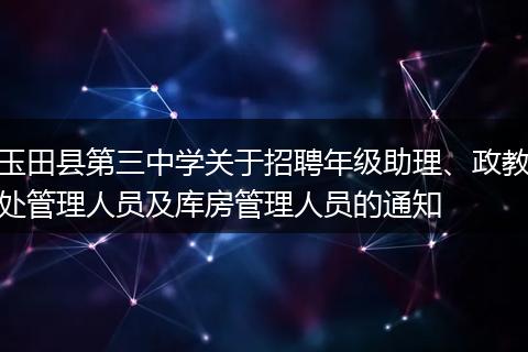 玉田县第三中学关于招聘年级助理、政教处管理人员及库房管理人员的通知