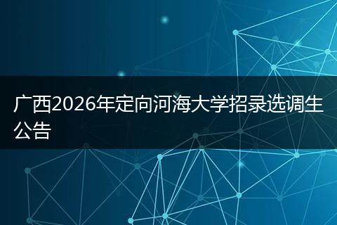 广西2026年定向河海大学招录选调生公告