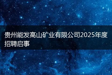 贵州能发高山矿业有限公司2025年度招聘启事