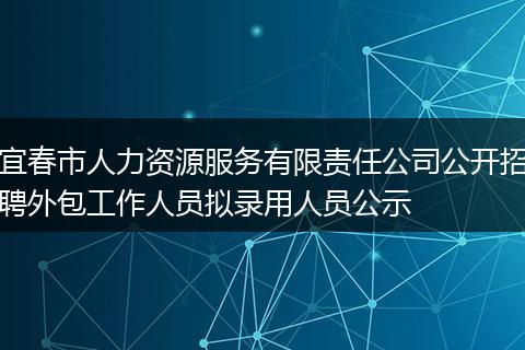 宜春市人力资源服务有限责任公司公开招聘外包工作人员拟录用人员公示