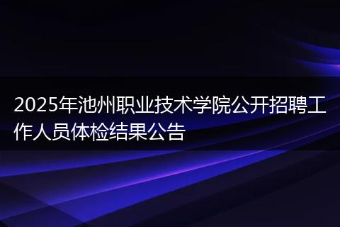 2025年池州职业技术学院公开招聘工作人员体检结果公告
