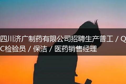 四川济广制药有限公司招聘生产普工／QC检验员／保洁／医药销售经理