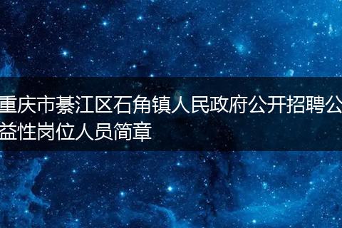 重庆市綦江区石角镇人民政府公开招聘公益性岗位人员简章