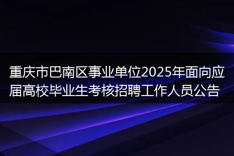 重庆市巴南区事业单位2025年面向应届高校毕业生考核招聘工作人员公告