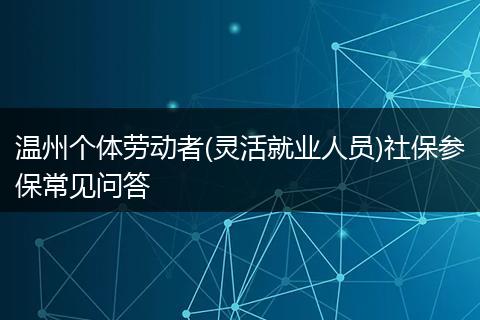 温州个体劳动者(灵活就业人员)社保参保常见问答