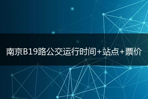 南京B19路公交运行时间+站点+票价