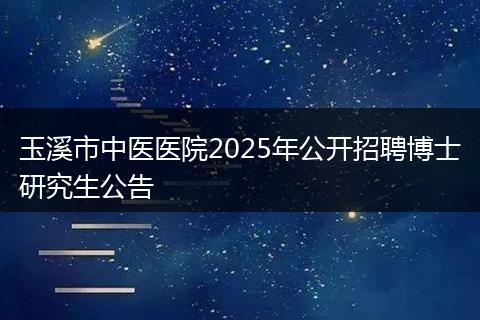 玉溪市中医医院2025年公开招聘博士研究生公告