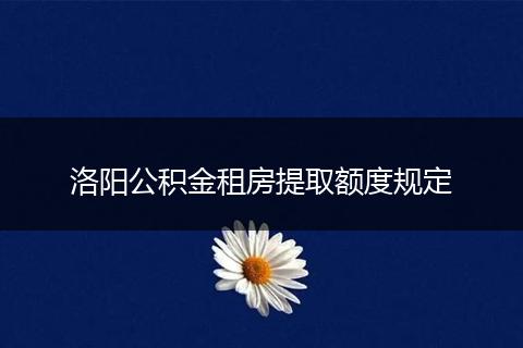 洛阳公积金租房提取额度规定