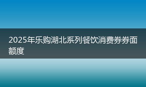 2025年乐购湖北系列餐饮消费券券面额度