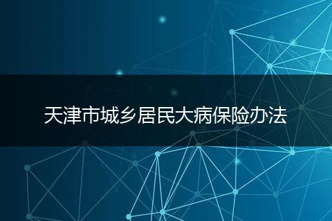 天津市城乡居民大病保险办法