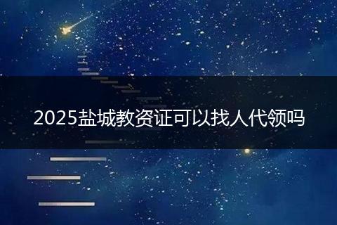 2025盐城教资证可以找人代领吗