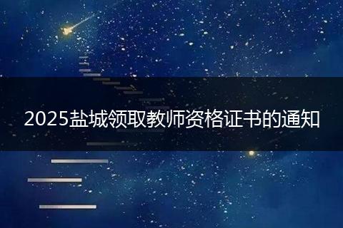 2025盐城领取教师资格证书的通知