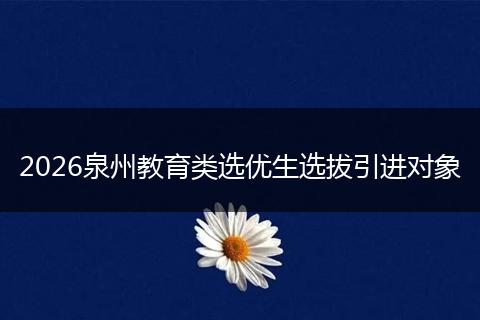 2026泉州教育类选优生选拔引进对象