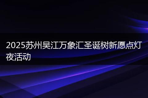 2025苏州吴江万象汇圣诞树新愿点灯夜活动