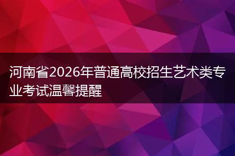 河南省2026年普通高校招生艺术类专业考试温馨提醒