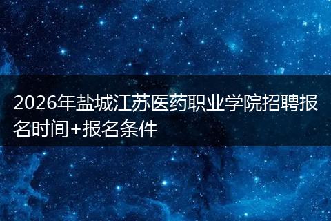 2026年盐城江苏医药职业学院招聘报名时间+报名条件