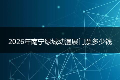 2026年南宁绿城动漫展门票多少钱