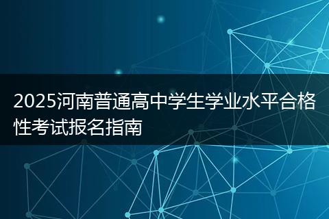 2025河南普通高中学生学业水平合格性考试报名指南