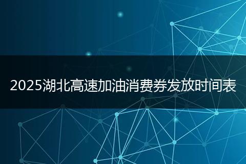 2025湖北高速加油消费券发放时间表