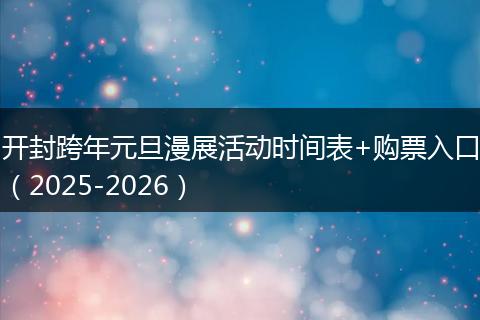 开封跨年元旦漫展活动时间表+购票入口(2025-2026)