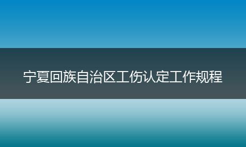 宁夏回族自治区工伤认定工作规程