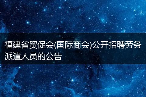 福建省贸促会(国际商会)公开招聘劳务派遣人员的公告