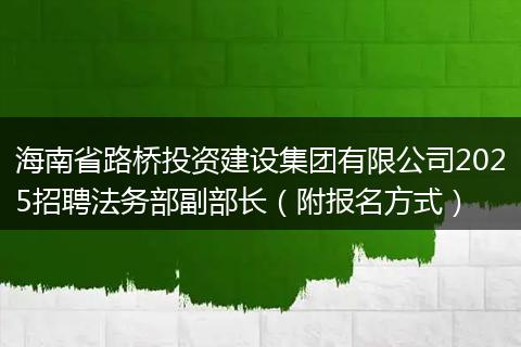 海南省路桥投资建设集团有限公司2025招聘法务部副部长（附报名方式）