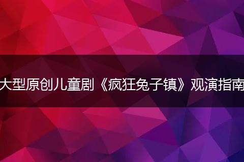 大型原创儿童剧《疯狂兔子镇》观演指南