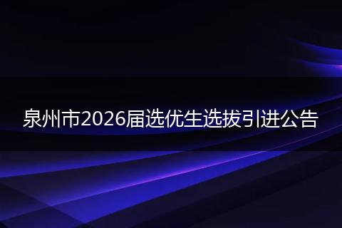 泉州市2026届选优生选拔引进公告