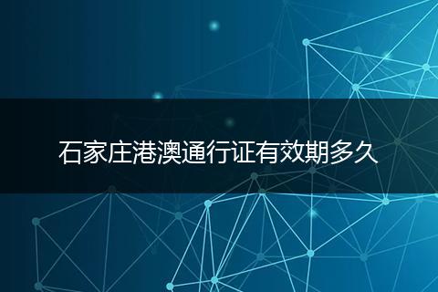 石家庄港澳通行证有效期多久