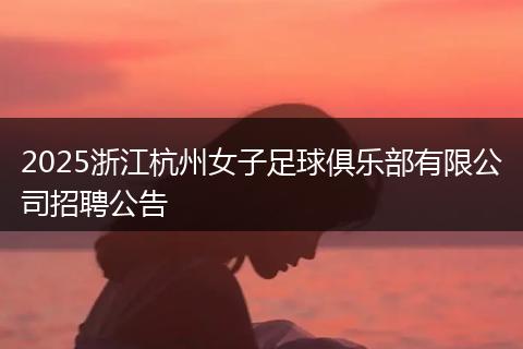 2025浙江杭州女子足球俱乐部有限公司招聘公告