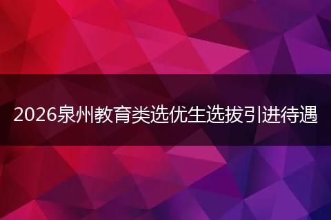 2026泉州教育类选优生选拔引进待遇