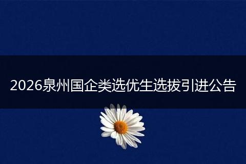 2026泉州国企类选优生选拔引进公告