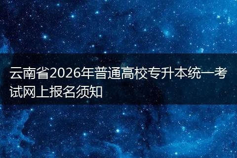 云南省2026年普通高校专升本统一考试网上报名须知