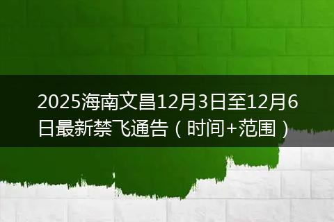 2025海南文昌12月3日至12月6日最新禁飞通告（时间+范围）