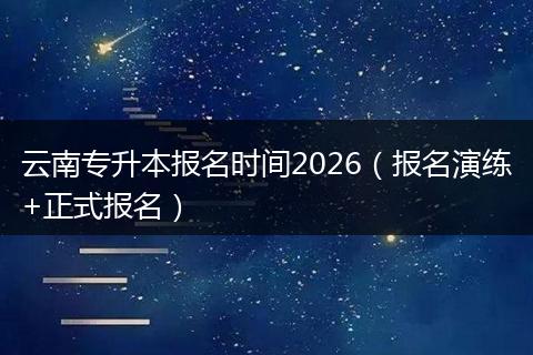 云南专升本报名时间2026(报名演练+正式报名)