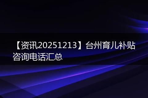 【资讯20251213】台州育儿补贴咨询电话汇总