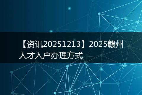 【资讯20251213】2025赣州人才入户办理方式