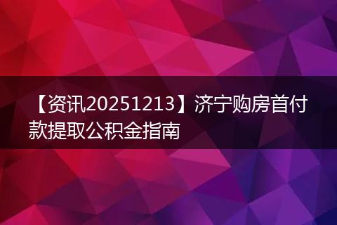 【资讯20251213】济宁购房首付款提取公积金指南
