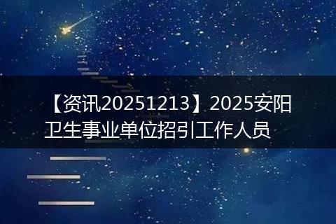 【资讯20251213】2025安阳卫生事业单位招引工作人员