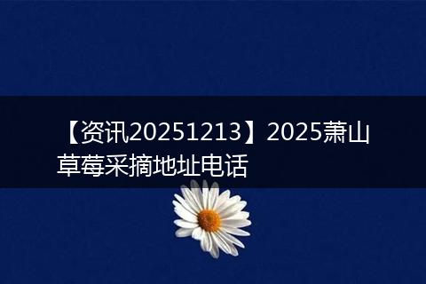 【资讯20251213】2025萧山草莓采摘地址电话
