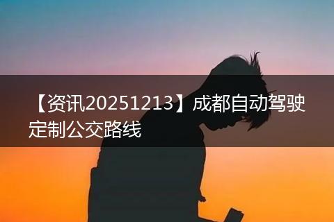【资讯20251213】成都自动驾驶定制公交路线