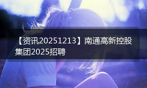 【资讯20251213】南通高新控股集团2025招聘