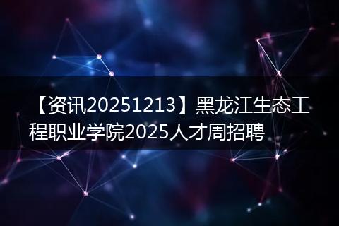 【资讯20251213】黑龙江生态工程职业学院2025人才周招聘