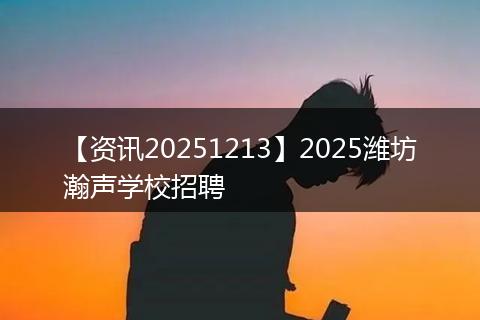 【资讯20251213】2025潍坊瀚声学校招聘