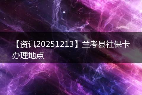 【资讯20251213】兰考县社保卡办理地点