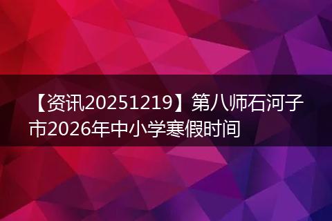 【资讯20251219】第八师石河子市2026年中小学寒假时间