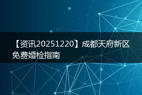 【资讯20251220】成都天府新区免费婚检指南